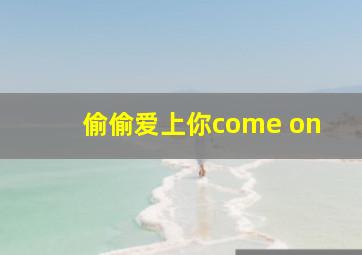 偷偷爱上你come on